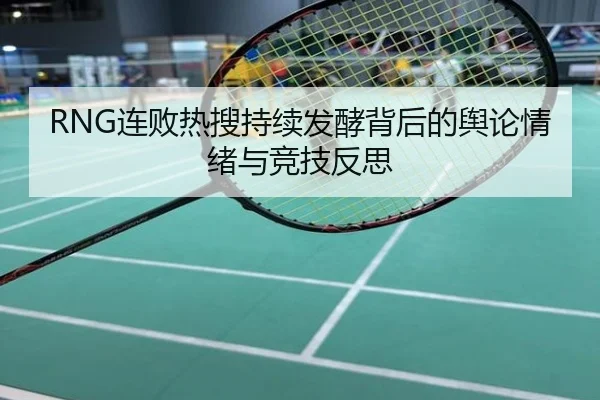 RNG连败热搜持续发酵背后的舆论情绪与竞技反思
