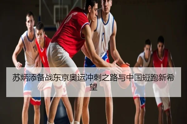 苏炳添备战东京奥运冲刺之路与中国短跑新希望