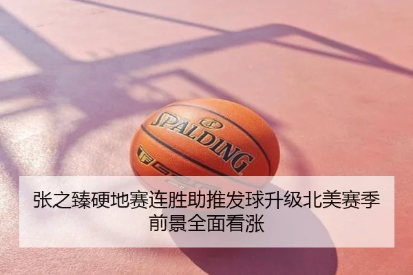 张之臻硬地赛连胜助推发球升级北美赛季前景全面看涨