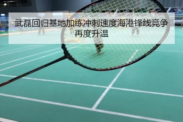 武磊回归基地加练冲刺速度海港锋线竞争再度升温